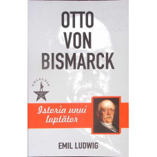 OTTO VON BISMARCK. ISTORIA UNUI LUPTATOR