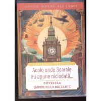 ACOLO UNDE SOARELE NU APUNE NICIODATA... POVESTEA IMPERIULUI BRITANIC