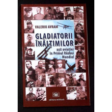 GLADIATORII INALTIMILOR. ASII AVIATIEI IN PRIMUL RAZBOI MONDIAL