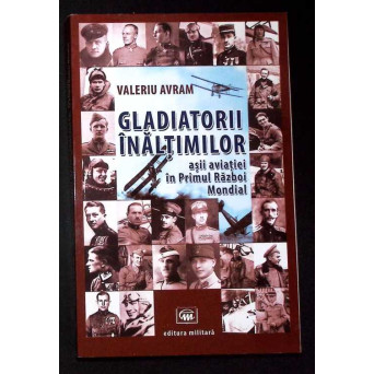 GLADIATORII INALTIMILOR. ASII AVIATIEI IN PRIMUL RAZBOI MONDIAL
