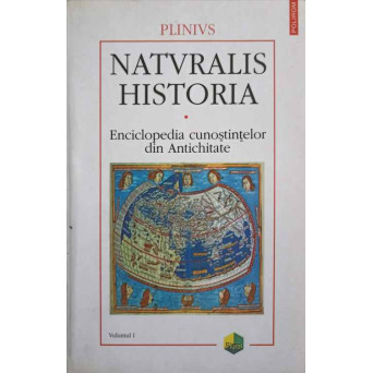 NATURALIS HISTORIA. ENCICLOPEDIA CUNOSTIINTELOR DIN ANTICHITATE VOL.1 COSMOLOGIA. GEOGRAFIA
