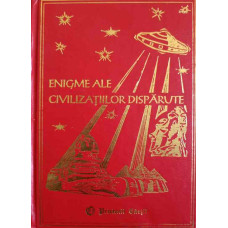 ENIGME ALE CIVILIZATIILOR DISPARUTE VOL.1