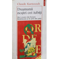DUSMANII NOSTRI CEI IUBITI. MICI CRONICI DIN EUROPA RASARITEANA SI DE PRIN ALTE PARTI DUSMANII NOSTRI CEI IUBITI. MICI CRONICI DIN EUROPA RASARITEANA SI DE PRIN ALTE PARTI