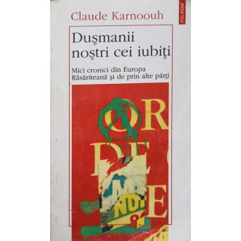 DUSMANII NOSTRI CEI IUBITI. MICI CRONICI DIN EUROPA RASARITEANA SI DE PRIN ALTE PARTI