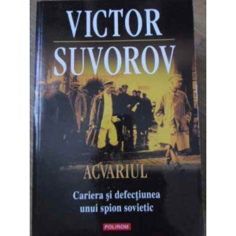 ACVARIUL. CARIERA SI DEFECTIUNEA UNUI SPION SOVIETIC