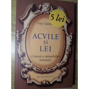 ACVILE SI LEI. O ISTORIE A MONARHIILOR BALCANICE DIN 1817 PANA IN 1974