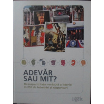 ADEVAR SAU MIT? DESCOPERITI FATA NEVAZUTA A ISTORIEI IN 250 DE INTREBARI SI RASPUNSURI