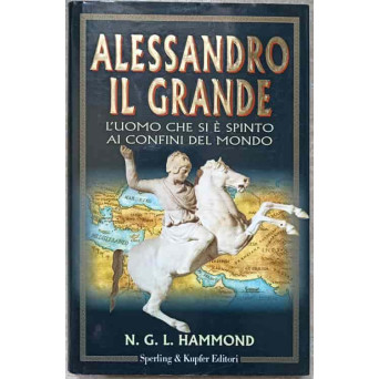 ALESSANDRO IL GRANDE. L'UOMO CHE SI E SPINTO AI CONFINI DEL MONDO