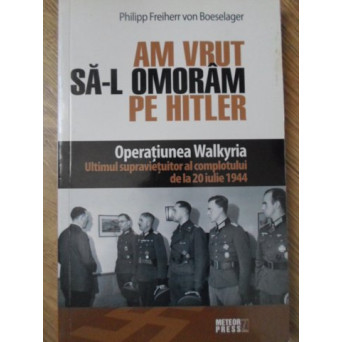 AM VRUT SA-L OMORAM PE HITLER. OPERATIUNEA WALKYRIA