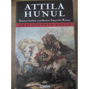 ATTILA HUNUL. TEROAREA BARBARA SI PRABUSIREA IMPERIULUI ROMAN