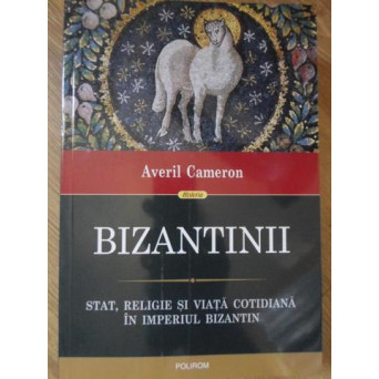 BIZANTINII. STAT, RELIGIE SI VIATA COTIDIANA IN IMPERIUL BIZANTIN