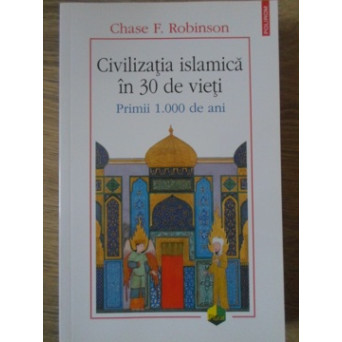 CIVILIZATIA ISLAMICA IN 30 DE VIETI. PRIMII 1000 DE ANI