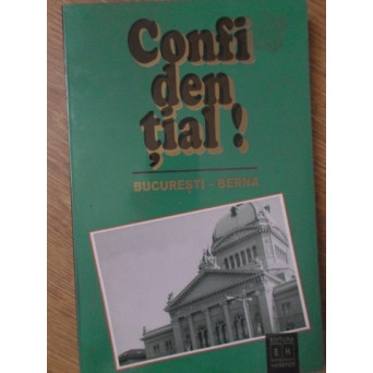 CONFIDENTIAL! BUCURESTI - BERNA. RAPOARTELE DIPLOMATICE ALE LUI RENE DE WECK 1940-1944