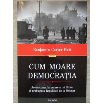 CUM MOARE DEMOCRATIA. ASCENSIUNEA LA PUTERE A LUI HITLER SI PRABUSIREA REPUBLICII DE LA WEIMAR