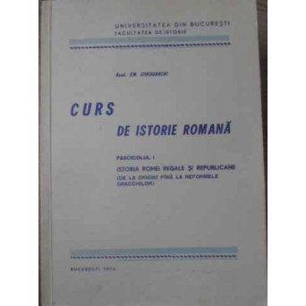 CURS DE ISTORIE ROMANA FASCICOLA I. ISTORIA ROMEI REGALE SI REPUBLICANE