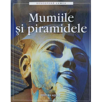 DESCOPERA LUMEA. MUMIILE SI PIRAMIDELE