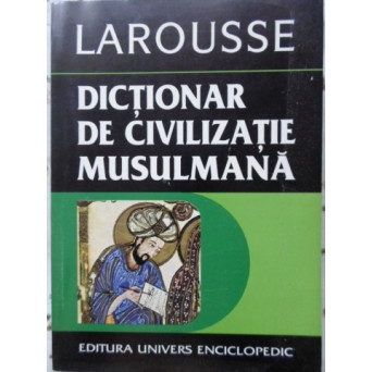 DICTIONAR DE CIVILIZATIE MUSULMANA LAROUSSE