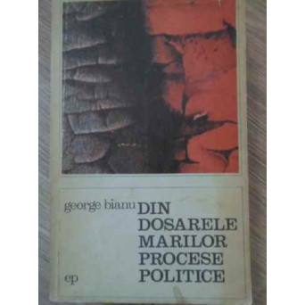 DIN DOSARELE MARILOR PROCESE POLITICE