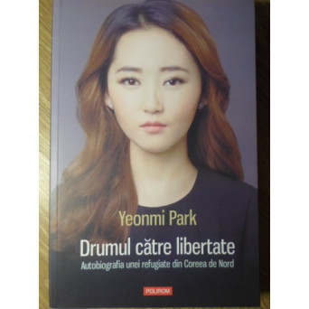 DRUMUL CATRE LIBERTATE. AUTOBIOGRAFIA UNEI REFUGIATE DIN COREEA DE NORD