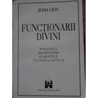 FUNCTIONARII DIVINI. POLITICA, DESPOTISM SI MISTICA IN CHINA ANTICA