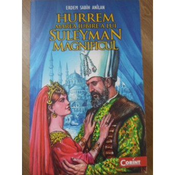 HURREM, MAREA IUBIRE A LUI SULEYMAN MAGNIFICUL