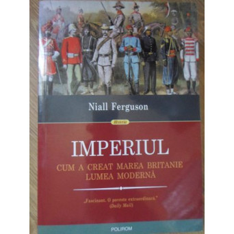 IMPERIUL. CUM A CREAT MAREA BRITANIE LUMEA MODERNA