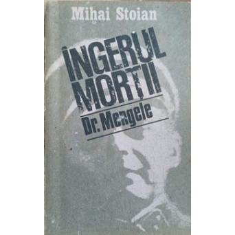 INGERUL MORTII. EXTERMINATORUL DR. MENGELE