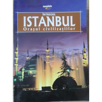 INTREGUL ISTANBUL, ORASUL CIVILIZATIILOR