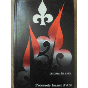 ISTORIA IN APEL. PROCESELE IOANEI D'ARC