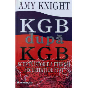 KGB DUPA KGB. SCURTA ISTORIE A ETERNEI SECURITATI DE STAT