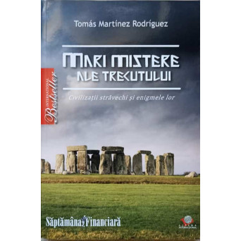 MARI MISTERE ALE TRECUTULUI. CIVILIZATII STRAVECHI SI ENIGMELE LOR