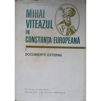MIHAI VITEAZUL IN CONSTIINTA EUROPEANA VOL.1 DOCUMENTE EXTERNE