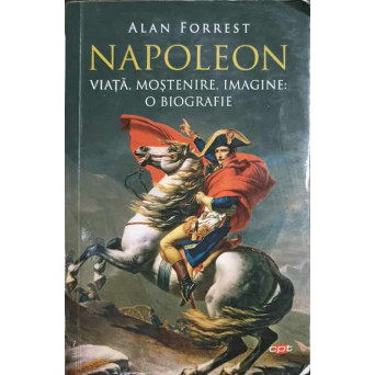 NAPOLEON. VIATA, MOSTENIRE, IMAGINE: O BIOGRAFIE