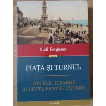 PIATA SI TURNUL. RETELE, IERARHII SI LUPTA PENTRU PUTERE