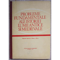 PROBLEME FUNDAMENTALE ALE ISTORIEI LUMII ANTICE SI MEDIEVALE. MANUAL PENTRU CLASA A XI-A PROBLEME FUNDAMENTALE ALE ISTORIEI LUMII ANTICE SI MEDIEVALE. MANUAL PENTRU CLASA A XI-A