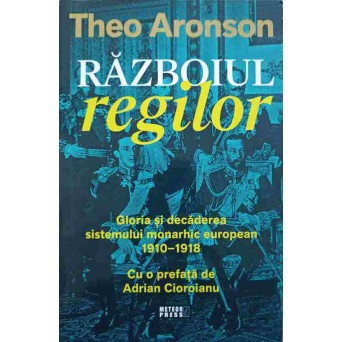 RAZBOIUL REGILOR. GLORIA SI DECADEREA SISTEMULUI MONARHIC EUROPEAN 1910-1918
