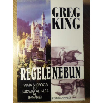 REGELE NEBUN. VIATA SI EPOCA LUI LUDWIG AL II-LEA AL BAVARIEI