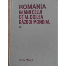 ROMANIA IN ANII CELUI DE-AL DOILEA RAZBOI MONDIAL VOL.3