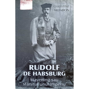 RUDOLF DE HABSBURG. MAYERLING SAU SFARSITUL UNUI IMPERIU