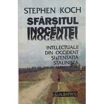 SFARSITUL INOCENTEI. INTELECTUALII DIN OCCIDENT SI TENTATIA STALINISTA. 30 DE ANI DE RAZBOI SECRET