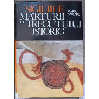 SIGILIILE. MARTURII ALE TRECUTULUI ISTORIC. ALBUM SIGILOGRAFIC