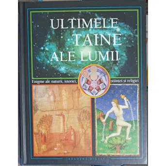 ULTIMELE TAINE ALE LUMII. ENIGME ALE NATURII, ISTORIEI, STIINTEI SI RELIGIEI