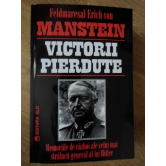 VICTORII PIERDUTE. MEMORIILE DE RAZBOI ALE CELUI MAI STRALUCIT GENERAL AL LUI HITLER
