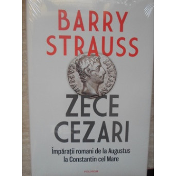 ZECE CEZARI. IMPARATII ROMANI DE LA AUGUSTUS LA CONSTANTIN CEL MARE