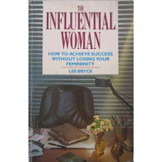 THE INFLUENTIAL WOMAN. HOW TO ACHIEVE SUCCESS WITHOUT LOSING YOUR FEMININITY