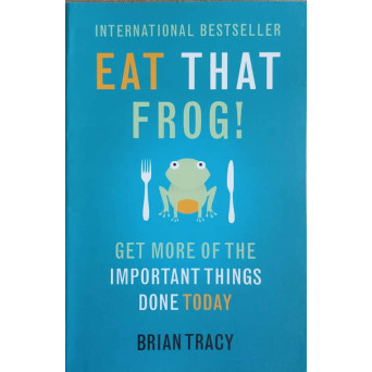 EAT THAT FROG! GET MORE OF THE IMPORTANT THINGS DONE TODAY