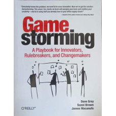 GAMESTORMING, A PLAYBOOK FOR INNOVATORS, RULRBREAKERS AND CHANGEMAKERS
