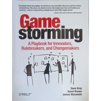 GAMESTORMING, A PLAYBOOK FOR INNOVATORS, RULRBREAKERS AND CHANGEMAKERS