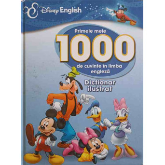 PRIMELE 1000 DE CUVINTE IN LIMBA ENGLEZA. DICTIONAR ILUSTRAT
