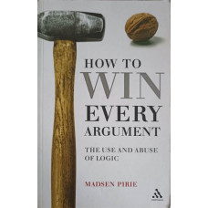 HOW TO WIN EVERY ARGUMENT. THE USE AND ABUSE OF LOGIC